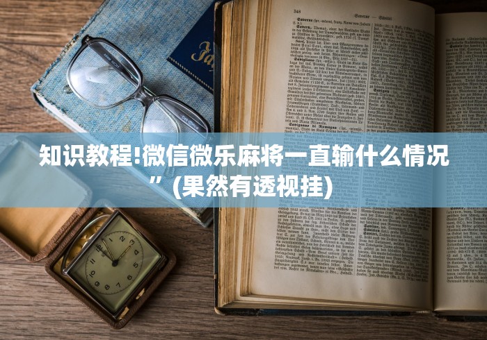知识教程!微信微乐麻将一直输什么情况”(果然有透视挂) 