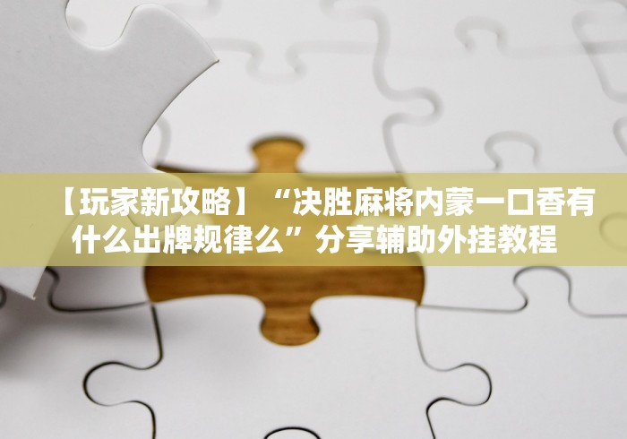 【玩家新攻略】“决胜麻将内蒙一口香有什么出牌规律么”分享辅助外挂教程