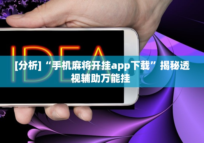 [分析]“手机麻将开挂app下载”揭秘透视辅助万能挂 