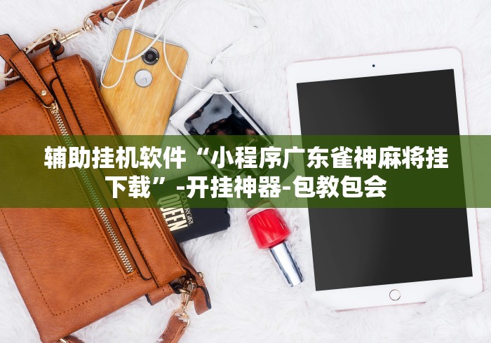 辅助挂机软件“小程序广东雀神麻将挂下载”-开挂神器-包教包会