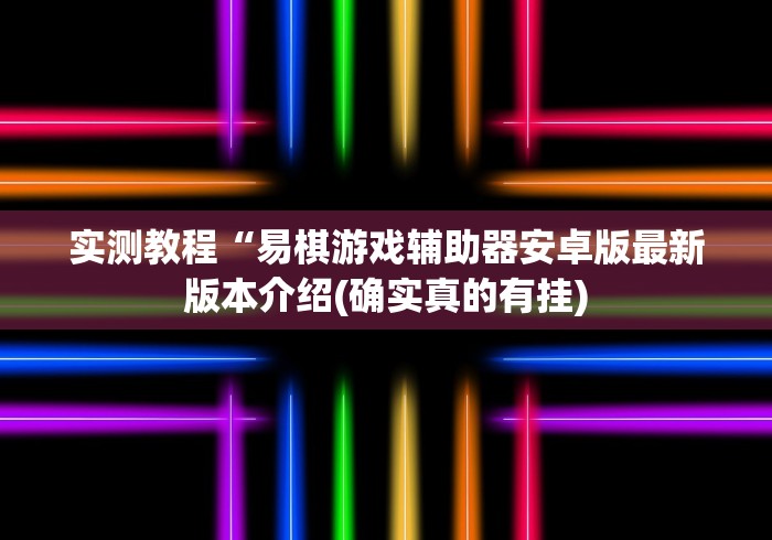 实测教程“易棋游戏辅助器安卓版最新版本介绍(确实真的有挂)