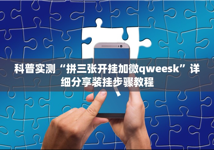科普实测“拼三张开挂加微qweesk”详细分享装挂步骤教程