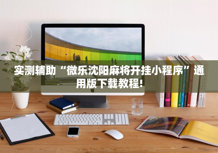 实测辅助“微乐沈阳麻将开挂小程序”通用版下载教程!