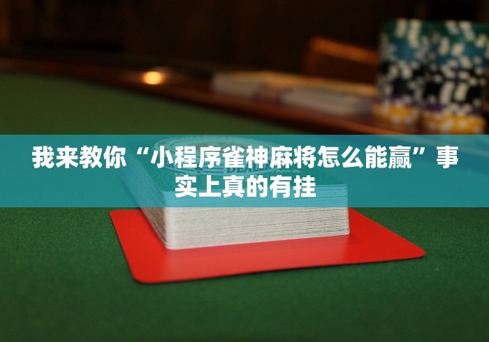 我来教你“小程序雀神麻将怎么能赢”事实上真的有挂