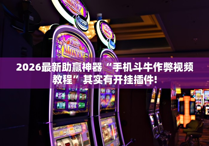 2026最新助赢神器“手机斗牛作弊视频教程”其实有开挂插件!
