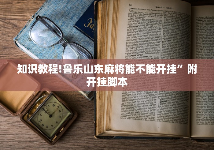 知识教程!鲁乐山东麻将能不能开挂”附开挂脚本