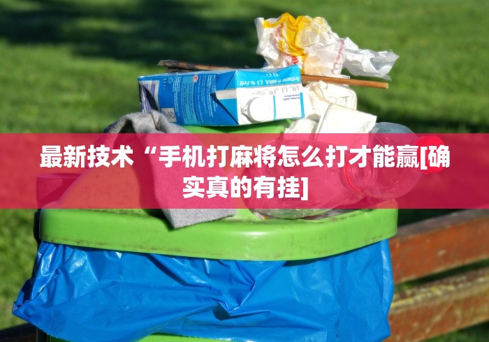 最新技术“手机打麻将怎么打才能赢[确实真的有挂]