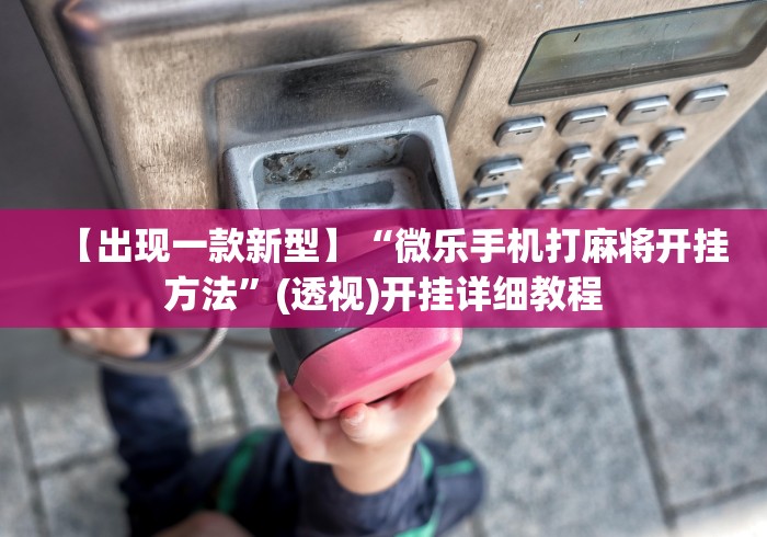 【出现一款新型】“微乐手机打麻将开挂方法”(透视)开挂详细教程
