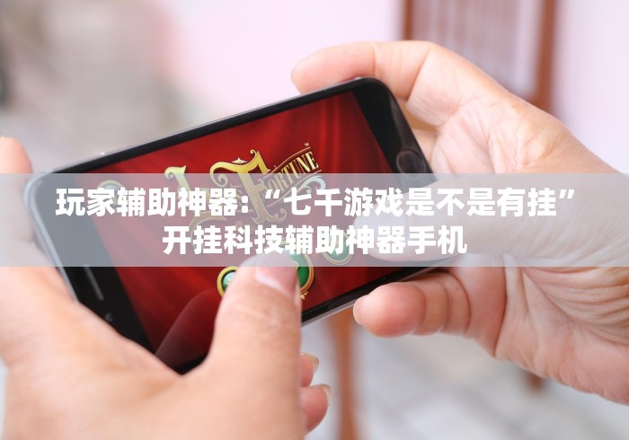 玩家辅助神器:“七千游戏是不是有挂”开挂科技辅助神器手机