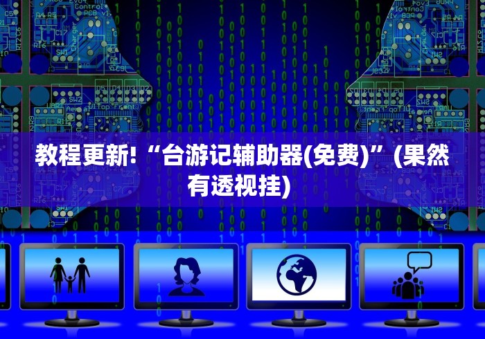 教程更新!“台游记辅助器(免费)”(果然有透视挂) 