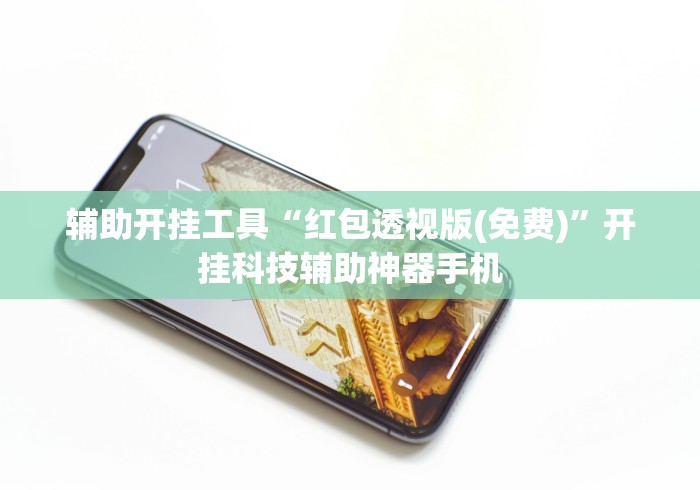 辅助开挂工具“红包透视版(免费)”开挂科技辅助神器手机