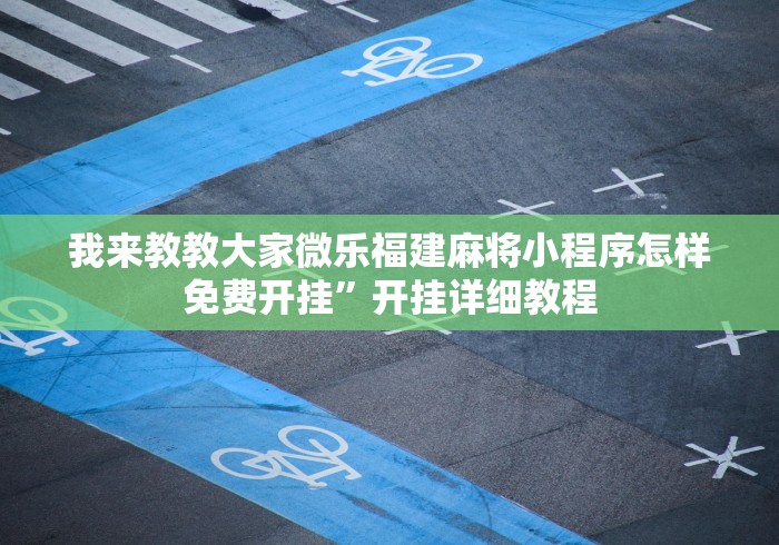 我来教教大家微乐福建麻将小程序怎样免费开挂”开挂详细教程
