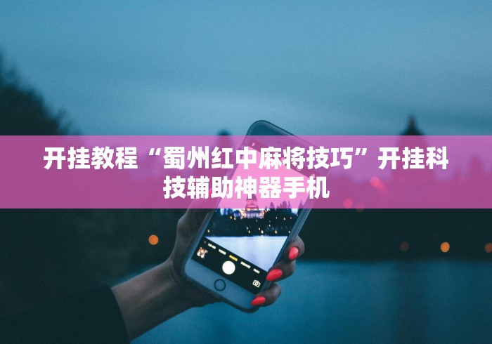 开挂教程“蜀州红中麻将技巧”开挂科技辅助神器手机
