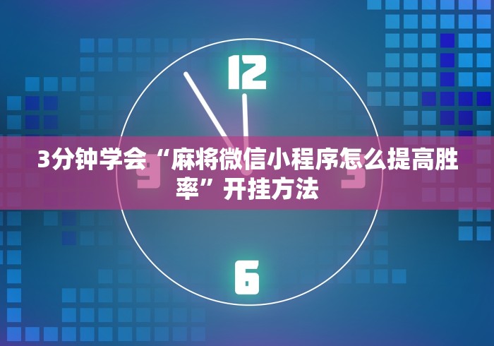 3分钟学会“麻将微信小程序怎么提高胜率”开挂方法