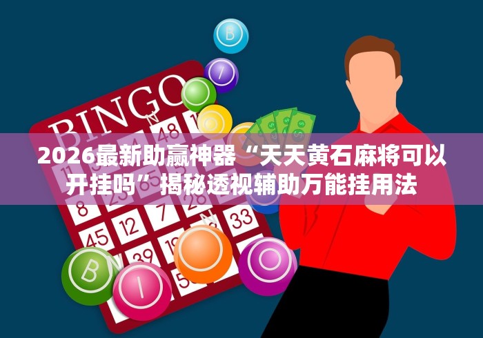 2026最新助赢神器“天天黄石麻将可以开挂吗”揭秘透视辅助万能挂用法