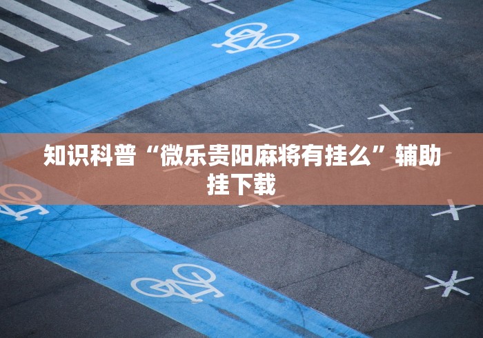 知识科普“微乐贵阳麻将有挂么”辅助挂下载