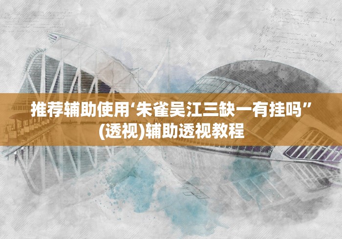 推荐辅助使用‘朱雀吴江三缺一有挂吗”(透视)辅助透视教程