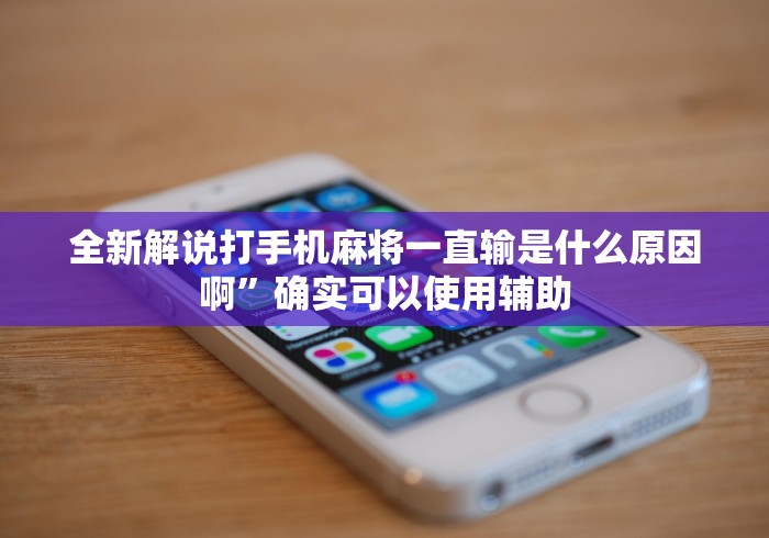 全新解说打手机麻将一直输是什么原因啊”确实可以使用辅助