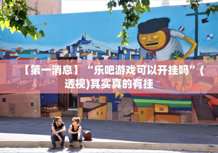 【第一消息】“乐吧游戏可以开挂吗”(透视)其实真的有挂