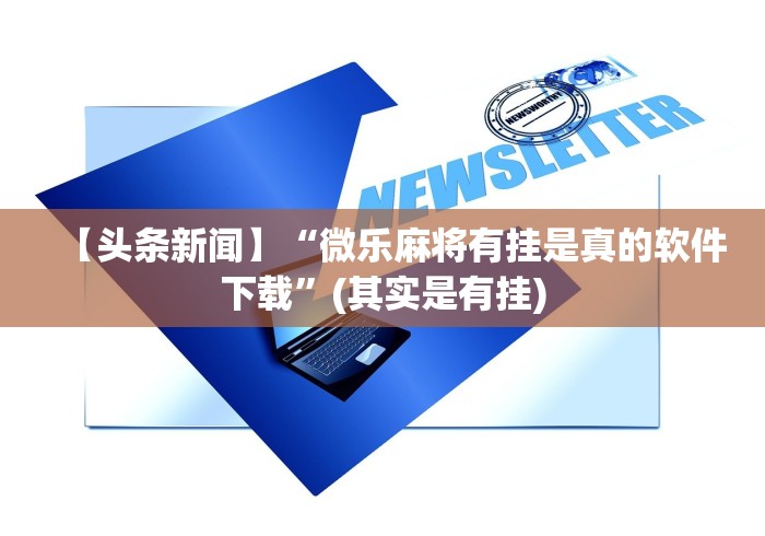 【头条新闻】“微乐麻将有挂是真的软件下载”(其实是有挂)