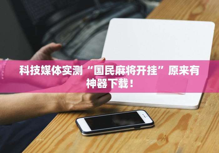 科技媒体实测“国民麻将开挂”原来有神器下载！