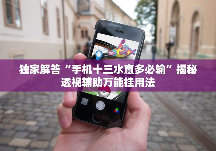 独家解答“手机十三水赢多必输”揭秘透视辅助万能挂用法