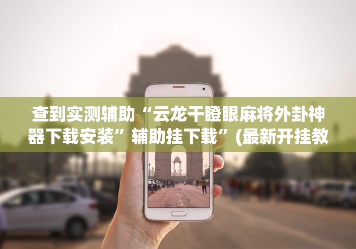 查到实测辅助“云龙干瞪眼麻将外卦神器下载安装”辅助挂下载”(最新开挂教程)