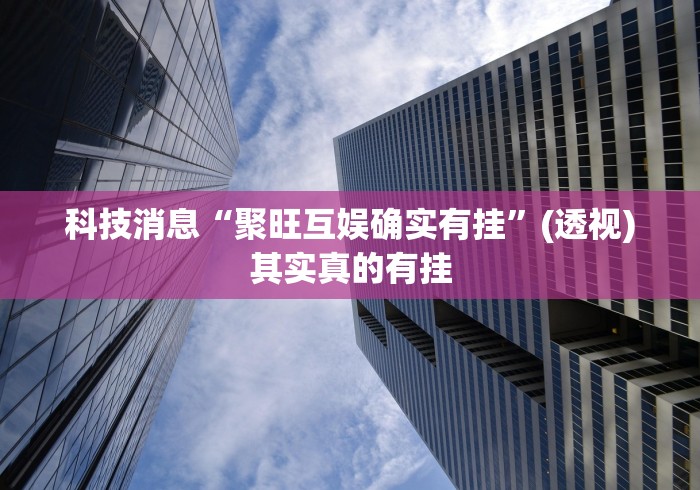 科技消息“聚旺互娱确实有挂”(透视)其实真的有挂