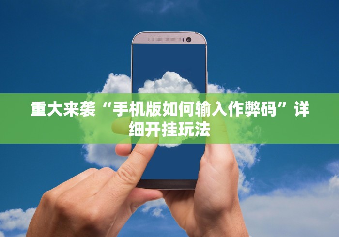 重大来袭“手机版如何输入作弊码”详细开挂玩法