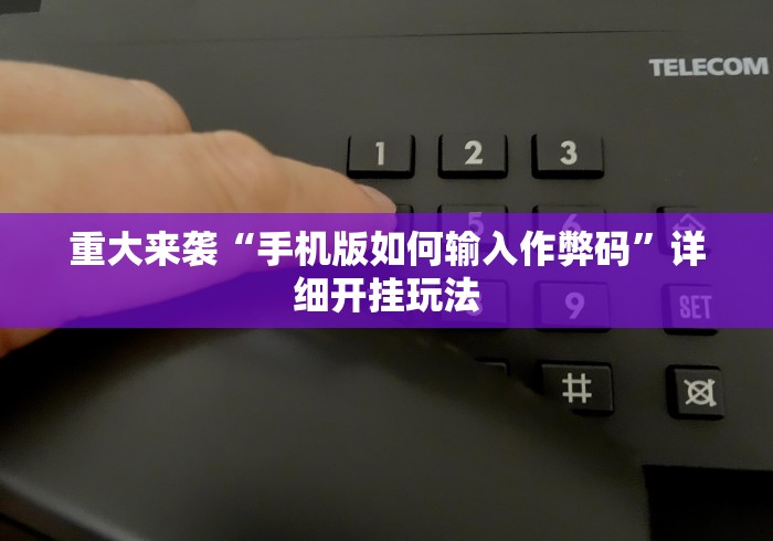 重大来袭“手机版如何输入作弊码”详细开挂玩法
