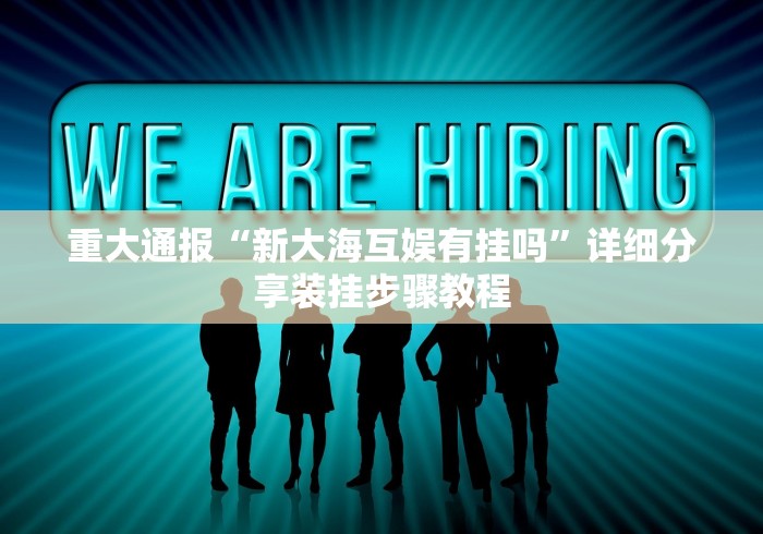 重大通报“新大海互娱有挂吗”详细分享装挂步骤教程