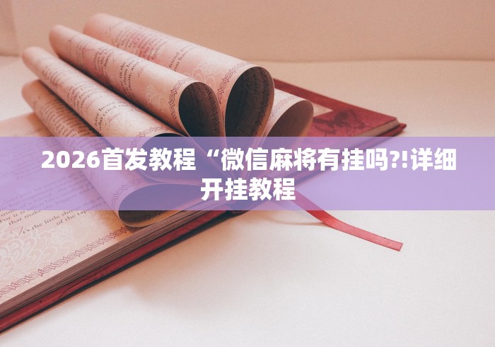 2026首发教程“微信麻将有挂吗?!详细开挂教程