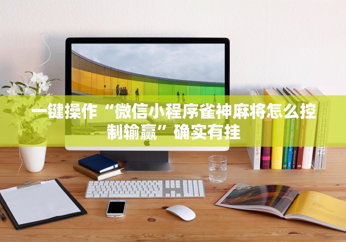 一键操作“微信小程序雀神麻将怎么控制输赢”确实有挂