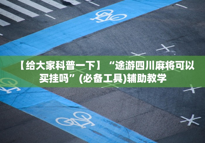 【给大家科普一下】“途游四川麻将可以买挂吗”(必备工具)辅助教学 【给大家科普一下】“途游四川麻将可以买挂吗”(必备工具)辅助教学