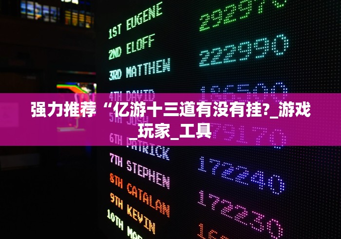 强力推荐“亿游十三道有没有挂?_游戏_玩家_工具 强力推荐“亿游十三道有没有挂?_游戏_玩家_工具