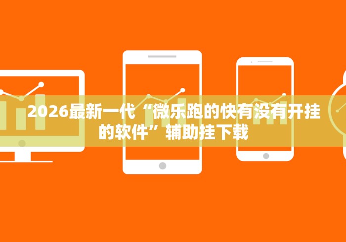 2026最新一代“微乐跑的快有没有开挂的软件”辅助挂下载