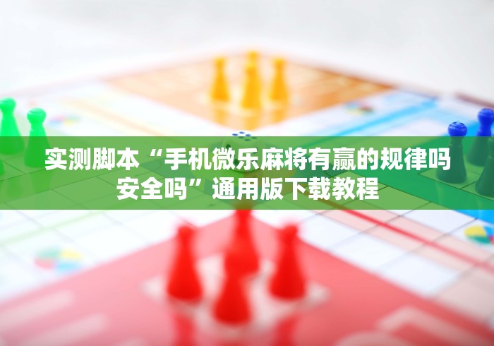 实测脚本“手机微乐麻将有赢的规律吗安全吗”通用版下载教程