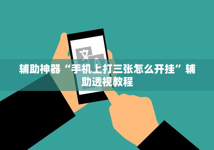 辅助神器“手机上打三张怎么开挂”辅助透视教程