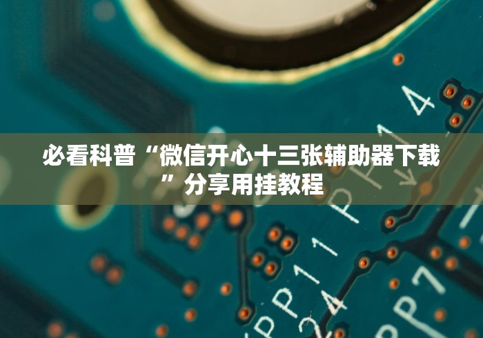 必看科普“微信开心十三张辅助器下载”分享用挂教程