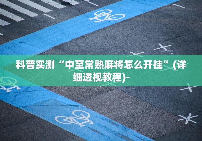 科普实测“中至常熟麻将怎么开挂”(详细透视教程)-