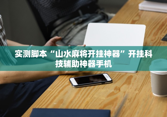 实测脚本“山水麻将开挂神器”开挂科技辅助神器手机