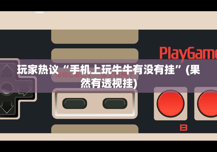 玩家热议“手机上玩牛牛有没有挂”(果然有透视挂)