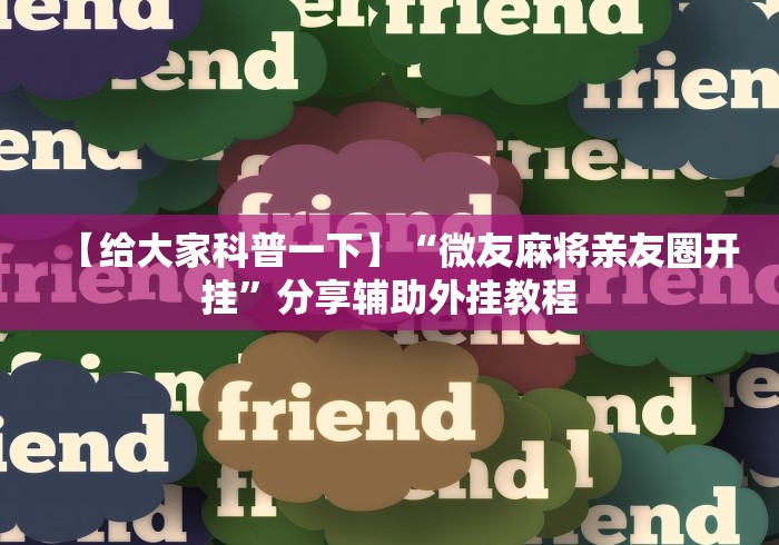 【给大家科普一下】“微友麻将亲友圈开挂”分享辅助外挂教程