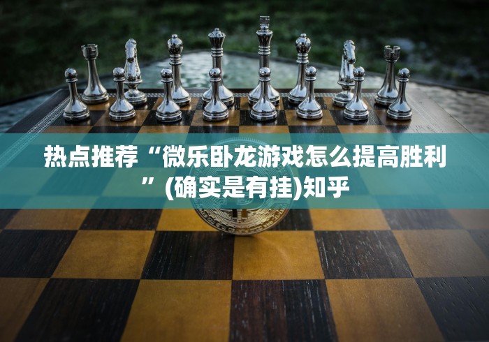 热点推荐“微乐卧龙游戏怎么提高胜利”(确实是有挂)知乎
