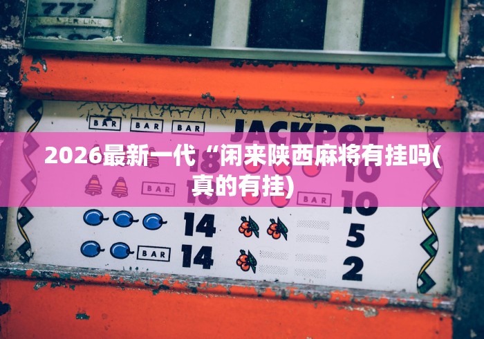 2026最新一代“闲来陕西麻将有挂吗(真的有挂)