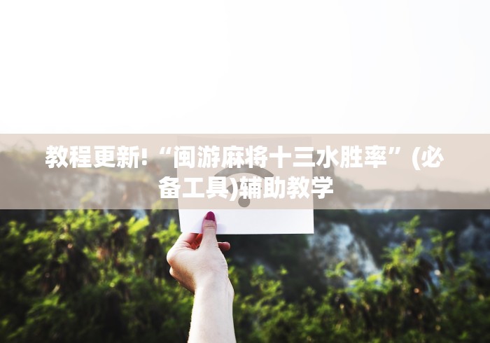 教程更新!“闽游麻将十三水胜率”(必备工具)辅助教学