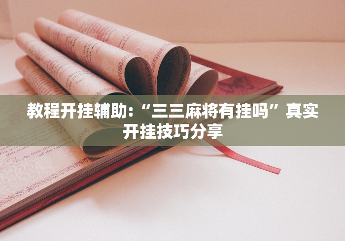 教程开挂辅助:“三三麻将有挂吗”真实开挂技巧分享