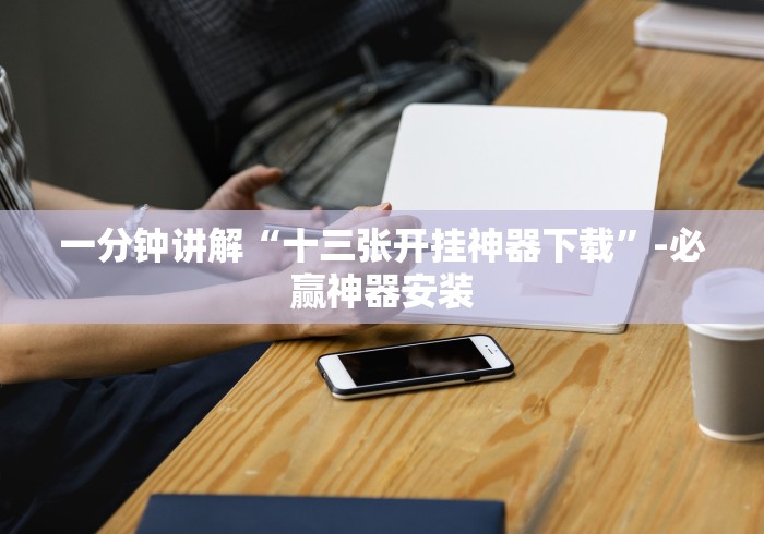 一分钟讲解“十三张开挂神器下载”-必赢神器安装