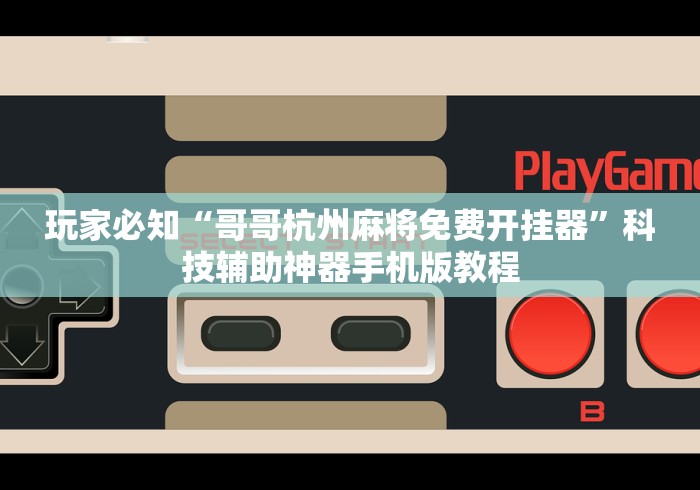 玩家必知“哥哥杭州麻将免费开挂器”科技辅助神器手机版教程