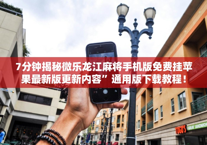 7分钟揭秘微乐龙江麻将手机版免费挂苹果最新版更新内容”通用版下载教程！